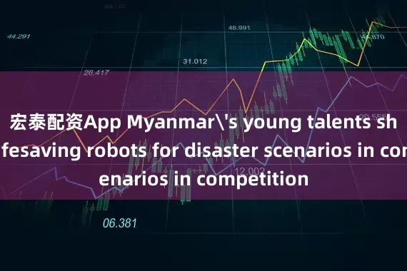 宏泰配资App Myanmar's young talents showcase lifesaving robots for disaster scenarios in competition