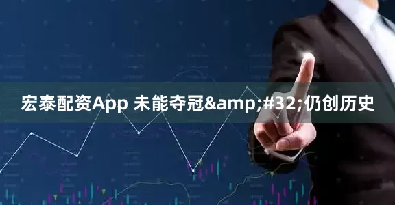 宏泰配资App 未能夺冠&#32;仍创历史