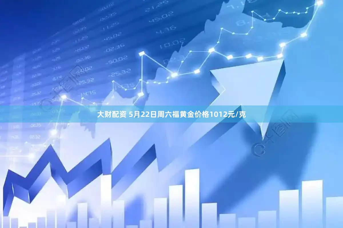 大财配资 5月22日周六福黄金价格1012元/克