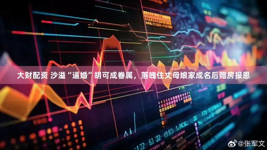 大财配资 沙溢“逼婚”胡可成眷属，落魄住丈母娘家成名后赠房报恩