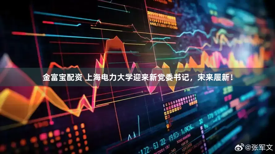金富宝配资 上海电力大学迎来新党委书记，宋来履新！