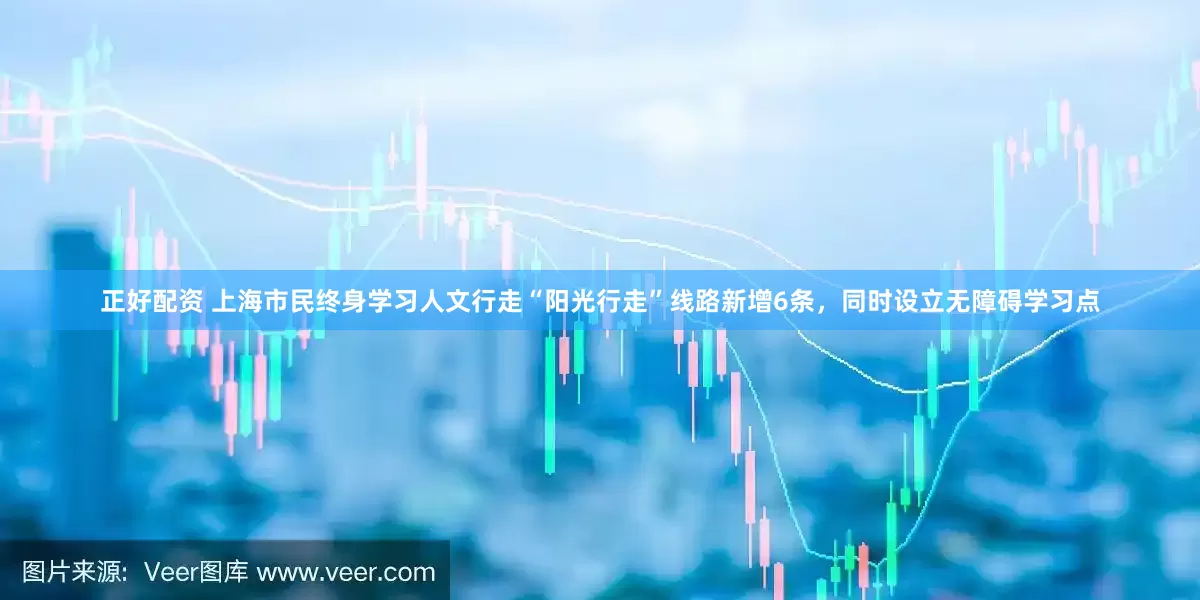 正好配资 上海市民终身学习人文行走“阳光行走”线路新增6条，同时设立无障碍学习点