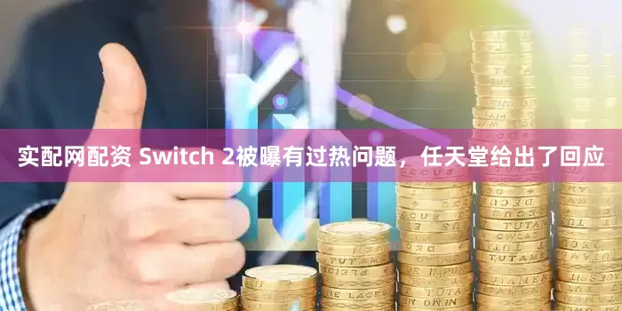 实配网配资 Switch 2被曝有过热问题，任天堂给出了回应