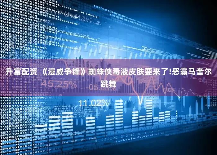 升富配资 《漫威争锋》蜘蛛侠毒液皮肤要来了!恶霸马奎尔跳舞