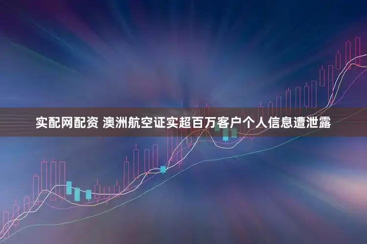 实配网配资 澳洲航空证实超百万客户个人信息遭泄露