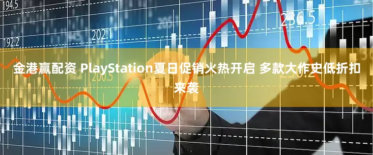 金港赢配资 PlayStation夏日促销火热开启 多款大作史低折扣来袭