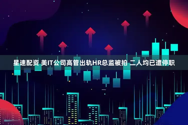 星速配资 美IT公司高管出轨HR总监被拍 二人均已遭停职