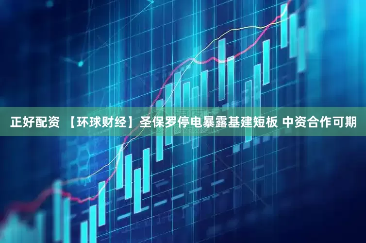 正好配资 【环球财经】圣保罗停电暴露基建短板 中资合作可期