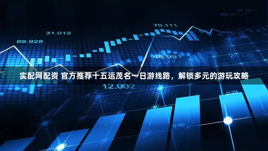 实配网配资 官方推荐十五运茂名一日游线路，解锁多元的游玩攻略